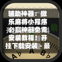 辅助神器：微乐麻将小程序必赢神器免费安装教程！开挂下载安装 - 最新辅助工具教程-第2张图片