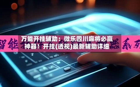 万能开挂辅助：微乐四川麻将必赢神器！开挂(透视)最新辅助详细-第1张图片