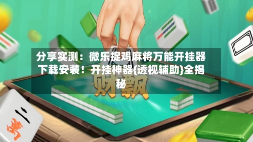 分享实测:微乐捉鸡麻将万能开挂器下载安装!开挂神器{透视辅助}全揭秘-第1张图片