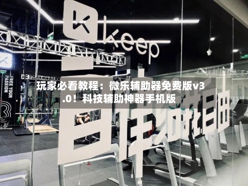 玩家必看教程：微乐辅助器免费版v3.0！科技辅助神器手机版-第1张图片