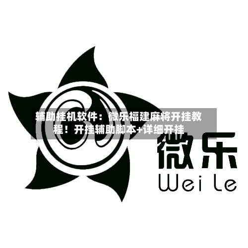 辅助挂机软件：微乐福建麻将开挂教程！开挂辅助脚本+详细开挂-第1张图片