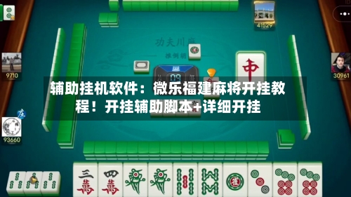 辅助挂机软件：微乐福建麻将开挂教程！开挂辅助脚本+详细开挂-第2张图片
