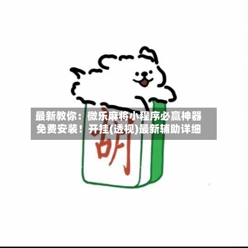 最新教你:微乐麻将小程序必赢神器免费安装!开挂(透视)最新辅助详细-第1张图片