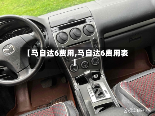 【马自达6费用,马自达6费用表】-第1张图片