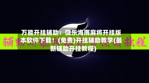 万能开挂辅助:微乐海南麻将开挂版本软件下载!(免费)开挂辅助教学(最新辅助开挂教程)-第1张图片