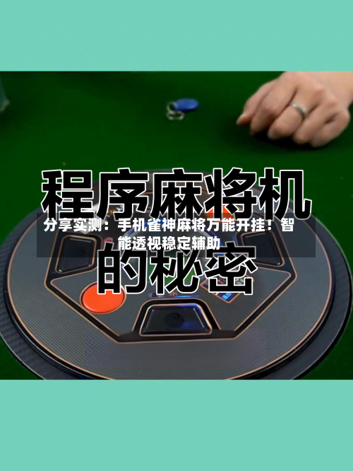 分享实测:手机雀神麻将万能开挂!智能透视稳定辅助-第3张图片
