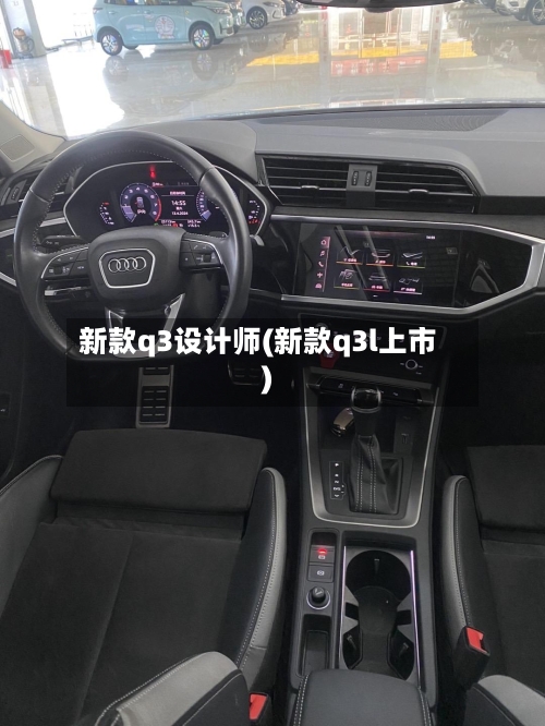 新款q3设计师(新款q3l上市)-第1张图片
