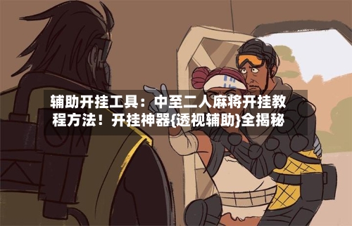 辅助开挂工具：中至二人麻将开挂教程方法！开挂神器{透视辅助}全揭秘-第1张图片