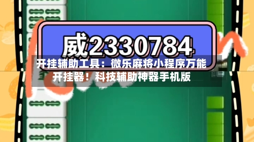 开挂辅助工具：微乐麻将小程序万能开挂器！科技辅助神器手机版-第3张图片