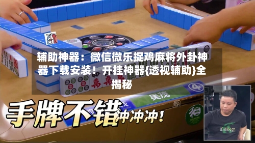 辅助神器：微信微乐捉鸡麻将外卦神器下载安装！开挂神器{透视辅助}全揭秘-第2张图片