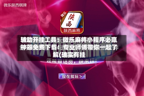 辅助开挂工具：微乐麻将小程序必赢神器免费下载！专业师傅带你一起了解(确实有挂-第1张图片