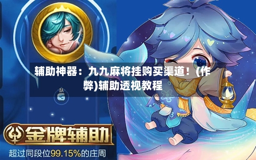 辅助神器:九九麻将挂购买渠道!(作弊)辅助透视教程-第2张图片