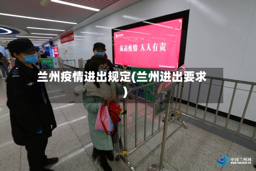 兰州疫情进出规定(兰州进出要求)-第1张图片