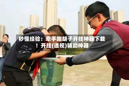秒懂经验：牵手跑胡子开挂神器下载！开挂(透视)辅助神器-第1张图片