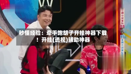 秒懂经验：牵手跑胡子开挂神器下载！开挂(透视)辅助神器-第3张图片
