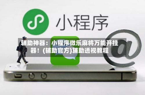 辅助神器：小程序微乐麻将万能开挂器！(辅助官方)辅助透视教程-第2张图片
