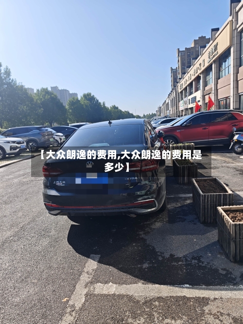 【大众朗逸的费用,大众朗逸的费用是多少】-第1张图片