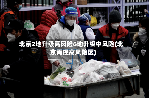 北京2地升级高风险6地升级中风险(北京再现高风险区)-第1张图片
