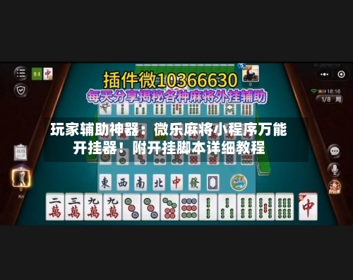 玩家辅助神器:微乐麻将小程序万能开挂器!附开挂脚本详细教程-第1张图片