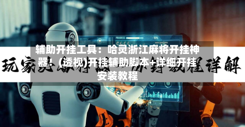 辅助开挂工具：哈灵浙江麻将开挂神器！(透视)开挂辅助脚本+详细开挂安装教程-第1张图片