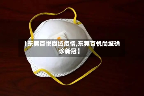 【东莞百悦尚城疫情,东莞百悦尚城确诊新冠】-第1张图片