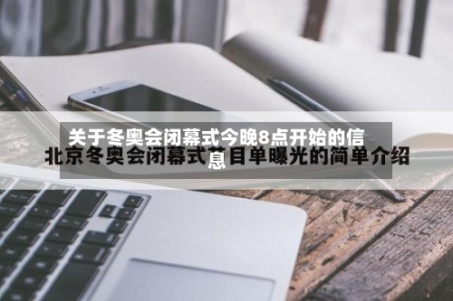 关于冬奥会闭幕式今晚8点开始的信息-第1张图片