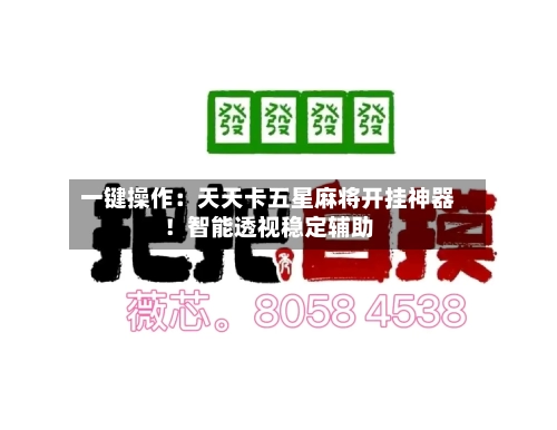 一键操作：天天卡五星麻将开挂神器！智能透视稳定辅助-第3张图片
