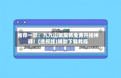 推荐一款：九九山城麻将免费开挂神器！(透视挂)辅助下载教程-第1张图片
