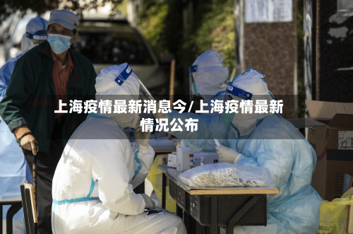 上海疫情最新消息今/上海疫情最新情况公布-第1张图片