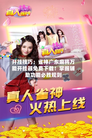 开挂技巧：雀神广东麻将万能开挂器免费下载！掌握辅助功能必胜规则-第1张图片