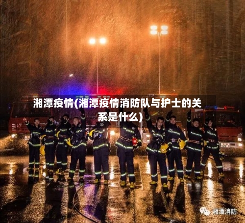 湘潭疫情(湘潭疫情消防队与护士的关系是什么)-第2张图片