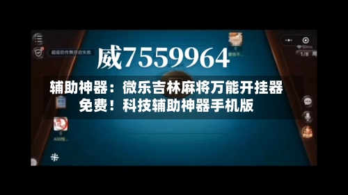 辅助神器：微乐吉林麻将万能开挂器免费！科技辅助神器手机版-第2张图片