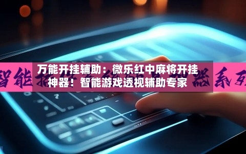 万能开挂辅助：微乐红中麻将开挂神器！智能游戏透视辅助专家-第2张图片
