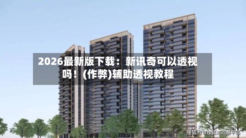 2026最新版下载：新讯奇可以透视吗！(作弊)辅助透视教程-第3张图片