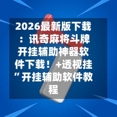 2026最新版下载：讯奇麻将斗牌开挂辅助神器软件下载！+透视挂	”开挂辅助软件教程-第1张图片