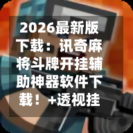 2026最新版下载：讯奇麻将斗牌开挂辅助神器软件下载！+透视挂”开挂辅助软件教程-第2张图片