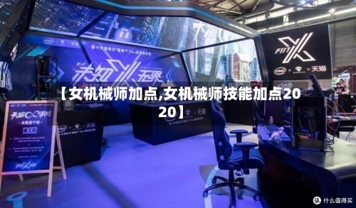 【女机械师加点,女机械师技能加点2020】-第2张图片