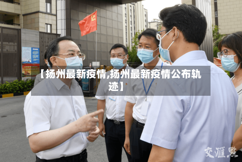 【扬州最新疫情,扬州最新疫情公布轨迹】-第2张图片