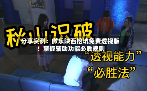 分享实测：微乐陕西挖坑免费透视版！掌握辅助功能必胜规则-第1张图片