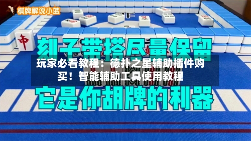 玩家必看教程:德扑之星辅助插件购买!智能辅助工具使用教程-第1张图片