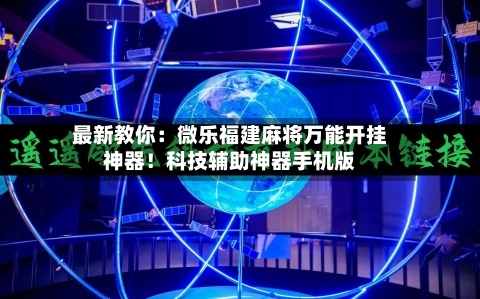 最新教你：微乐福建麻将万能开挂神器！科技辅助神器手机版-第1张图片