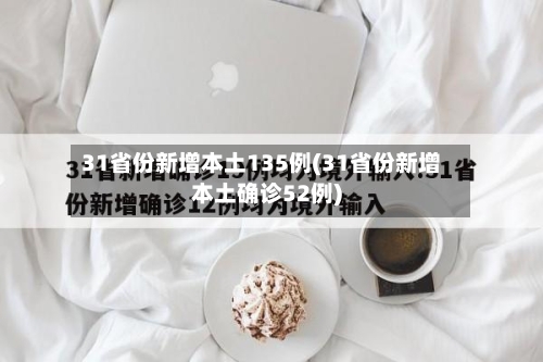 31省份新增本土135例(31省份新增本土确诊52例)-第3张图片