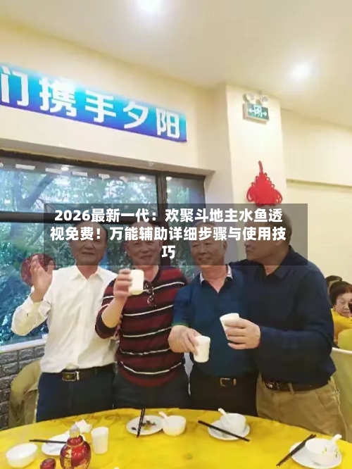 2026最新一代：欢聚斗地主水鱼透视免费！万能辅助详细步骤与使用技巧-第1张图片