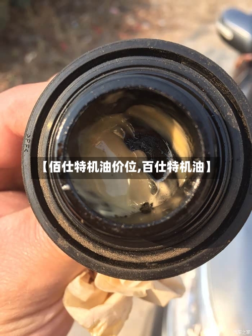 【佰仕特机油价位,百仕特机油】-第3张图片