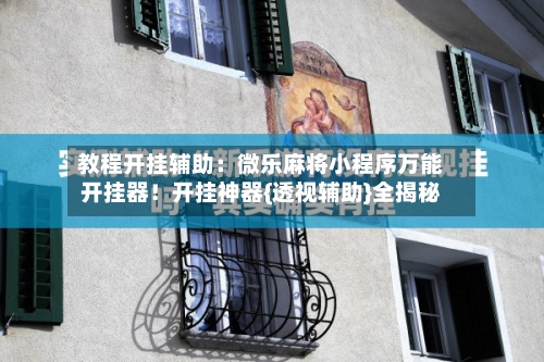 教程开挂辅助：微乐麻将小程序万能开挂器！开挂神器{透视辅助}全揭秘-第2张图片