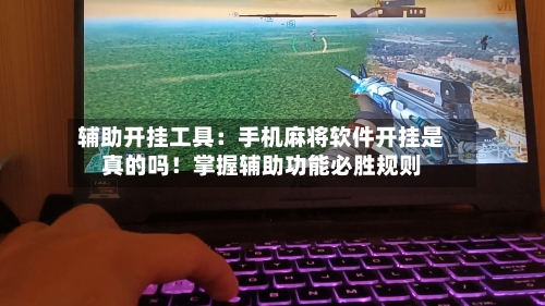 辅助开挂工具：手机麻将软件开挂是真的吗！掌握辅助功能必胜规则-第2张图片