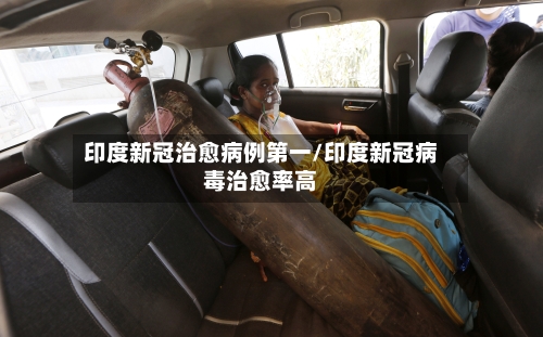 印度新冠治愈病例第一/印度新冠病毒治愈率高-第1张图片