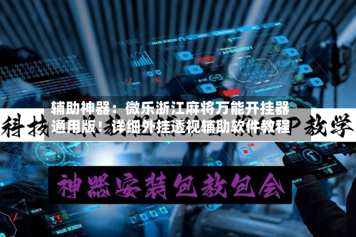辅助神器：微乐浙江麻将万能开挂器通用版！详细外挂透视辅助软件教程-第2张图片