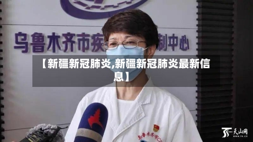 【新疆新冠肺炎,新疆新冠肺炎最新信息】-第1张图片
