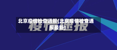 北京疫情检查通报(北京疫情检查通报最新)-第2张图片